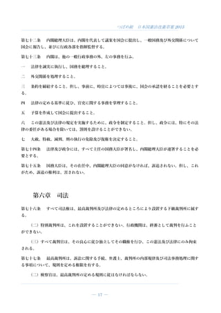 つばめ組 日本国憲法改憲草案 2015
― 17 ―
第七十二条 内閣総理大臣は、内閣を代表して議案を国会に提出し、一般国務及び外交関係について
国会に報告し、並びに行政各部を指揮監督する。
第七十三条 内閣は、他の一般行政事務の外、左の事務を行ふ。
一 法律を誠実に執行し、国務を総理すること。
二 外交関係を処理すること。
三 条約を締結すること。但し、事前に、時宜によつては事後に、国会の承認を経ることを必要とす
る。
四 法律の定める基準に従ひ、官吏に関する事務を掌理すること。
五 予算を作成して国会に提出すること。
六 この憲法及び法律の規定を実施するために、政令を制定すること。但し、政令には、特にその法
律の委任がある場合を除いては、罰則を設けることができない。
七 大赦、特赦、減刑、刑の執行の免除及び復権を決定すること。
第七十四条 法律及び政令には、すべて主任の国務大臣が署名し、内閣総理大臣が連署することを必
要とする。
第七十五条 国務大臣は、その在任中、内閣総理大臣の同意がなければ、訴追されない。但し、これ
がため、訴追の権利は、害されない。
第六章 司法
第七十六条 すべて司法権は、最高裁判所及び法律の定めるところにより設置する下級裁判所に属す
る。
（二）特別裁判所は、これを設置することができない。行政機関は、終審として裁判を行ふこと
ができない。
（三）すべて裁判官は、その良心に従ひ独立してその職権を行ひ、この憲法及び法律にのみ拘束
される。
第七十七条 最高裁判所は、訴訟に関する手続、弁護士、裁判所の内部規律及び司法事務処理に関す
る事項について、規則を定める権限を有する。
（二）検察官は、最高裁判所の定める規則に従はなければならない。
 