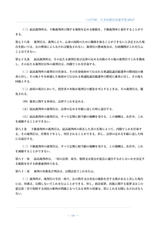 つばめ組 日本国憲法改憲草案 2015
― 18 ―
（三）最高裁判所は、下級裁判所に関する規則を定める権限を、下級裁判所に委任することがで
きる。
第七十八条 裁判官は、裁判により、心身の故障のために職務を執ることができないと決定された場
合を除いては、公の弾劾によらなければ罷免されない。裁判官の懲戒処分は、行政機関がこれを行ふ
ことはできない。
第七十九条 最高裁判所は、その長たる裁判官及び法律の定める員数のその他の裁判官でこれを構成
し、その長たる裁判官以外の裁判官は、内閣でこれを任命する。
（二）最高裁判所の裁判官の任命は、その任命後初めて行はれる衆議院議員総選挙の際国民の審
査に付し、その後十年を経過した後初めて行はれる衆議院議員総選挙の際更に審査に付し、その後も
同様とする。
（三）前項の場合において、投票者の多数が裁判官の罷免を可とするときは、その裁判官は、罷
免される。
（四）審査に関する事項は、法律でこれを定める。
（五）最高裁判所の裁判官は、法律の定める年齢に達した時に退官する。
（六）最高裁判所の裁判官は、すべて定期に相当額の報酬を受ける。この報酬は、在任中、これ
を減額することができない。
第八十条 下級裁判所の裁判官は、最高裁判所の指名した者の名簿によつて、内閣でこれを任命す
る。その裁判官は、任期を十年とし、再任されることができる。但し、法律の定める年齢に達した時
には退官する。
（二）下級裁判所の裁判官は、すべて定期に相当額の報酬を受ける。この報酬は、在任中、これ
を減額することができない。
第八十一条 最高裁判所は、一切の法律、命令、規則又は処分が憲法に適合するかしないかを決定す
る権限を有する終審裁判所である。
第八十二条 裁判の対審及び判決は、公開法廷でこれを行ふ。
（二）裁判所が、裁判官の全員一致で、公の秩序又は善良の風俗を害する虞があると決した場合
には、対審は、公開しないでこれを行ふことができる。但し、政治犯罪、出版に関する犯罪又はこの
憲法第三章で保障する国民の権利が問題となつてゐる事件の対審は、常にこれを公開しなければなら
ない。
 