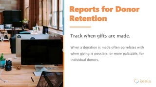 Reports for Donor
Retention
Track when gifts are made.
When a donation is made often correlates with
when giving is possible, or more palatable, for
individual donors.
 
