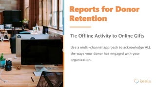 Reports for Donor
Retention
Tie Offline Activity to Online Gifts
Use a multi-channel approach to acknowledge ALL
the ways your donor has engaged with your
organization.
 
