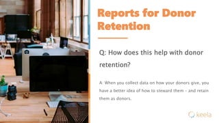 Reports for Donor
Retention
Q: How does this help with donor
retention?
A: When you collect data on how your donors give, you
have a better idea of how to steward them – and retain
them as donors.
 