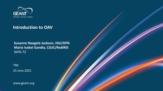 Introduction to OAV
www.geant.org
Susanne Naegele-Jackson, FAU/DFN
Maria Isabel Gandia, CSUC/RedIRIS
WP6-T2
TNC
25 June 2021
 