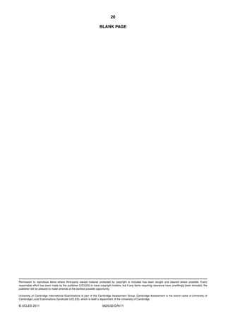20
BLANK PAGE

Permission to reproduce items where third-party owned material protected by copyright is included has been sought and cleared where possible. Every
reasonable effort has been made by the publisher (UCLES) to trace copyright holders, but if any items requiring clearance have unwittingly been included, the
publisher will be pleased to make amends at the earliest possible opportunity.
University of Cambridge International Examinations is part of the Cambridge Assessment Group. Cambridge Assessment is the brand name of University of
Cambridge Local Examinations Syndicate (UCLES), which is itself a department of the University of Cambridge.

© UCLES 2011

0625/32/O/N/11

 