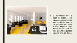 ■ É importante que o
local de trabalho seja
equipado com material
que contraste com a
cor do meio ambiente
e seja alegrado com
“notas de cor” por ex.
uma pintura na parede
ou uma jarra de flores.
 