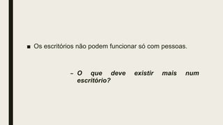 ■ Os escritórios não podem funcionar só com pessoas.
– O que deve existir mais num
escritório?
 