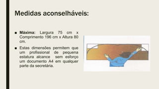 Medidas aconselháveis:
■ Máxima: Largura 75 cm x
Comprimento 196 cm x Altura 80
cm.
■ Estas dimensões permitem que
um profissional de pequena
estatura alcance sem esforço
um documento A4 em qualquer
parte da secretária.
 