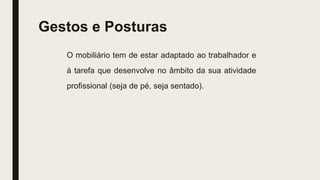 Gestos e Posturas
O mobiliário tem de estar adaptado ao trabalhador e
à tarefa que desenvolve no âmbito da sua atividade
profissional (seja de pé, seja sentado).
 