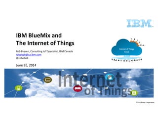 © 2014 IBM Corporation
Internet of Things
Cloud
Internet of Things
Cloud
IBM BlueMix and
The Internet of Things
Rob Peeren...