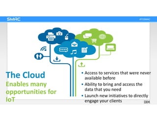 #TOSMAC
The Cloud
Enables many
opportunities for
IoT
• Access to services that were never
available before
• Ability to br...