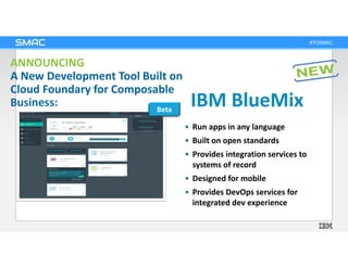 #TOSMAC
ANNOUNCING
A New Development Tool Built on
Cloud Foundary for Composable
Business: IBM BlueMix
• Run apps in any l...