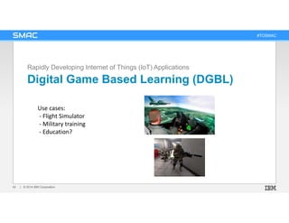 #TOSMAC
Digital Game Based Learning (DGBL)
Rapidly Developing Internet of Things (IoT) Applications
| © 2014 IBM Corporati...