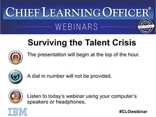 Surviving the Talent Crisis 
The presentation will begin at the top of the hour. 
#CLOwebinar 
A dial in number will not be provided. 
Listen to today’s webinar using your computer’s 
speakers or headphones. 
 