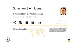 8
Sprechen Sie mit uns
© Kiesewetter I Die Markenagentur
Mitgliedschaften
› Dreikönigstraße 12
D-79102 Freiburg
› TAAN Tra...
