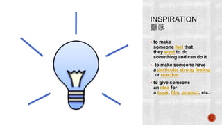 7
? to make
someone feel that
they want to do
something and can do it
? to make someone have
a particular strong feeling
or reaction
? to give someone
an idea for
a book, film, product, etc.
 