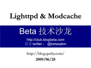 Lighttpd & Modcache http://blog.quehy.com/ 2009/06/28 Beta 技术沙龙 http://club.blogbeta.com 官方 twitter ： @betasalon 