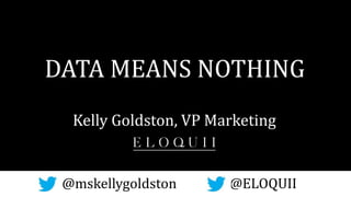 DATA MEANS NOTHING
@mskellygoldston @ELOQUII
Kelly Goldston, VP Marketing
 