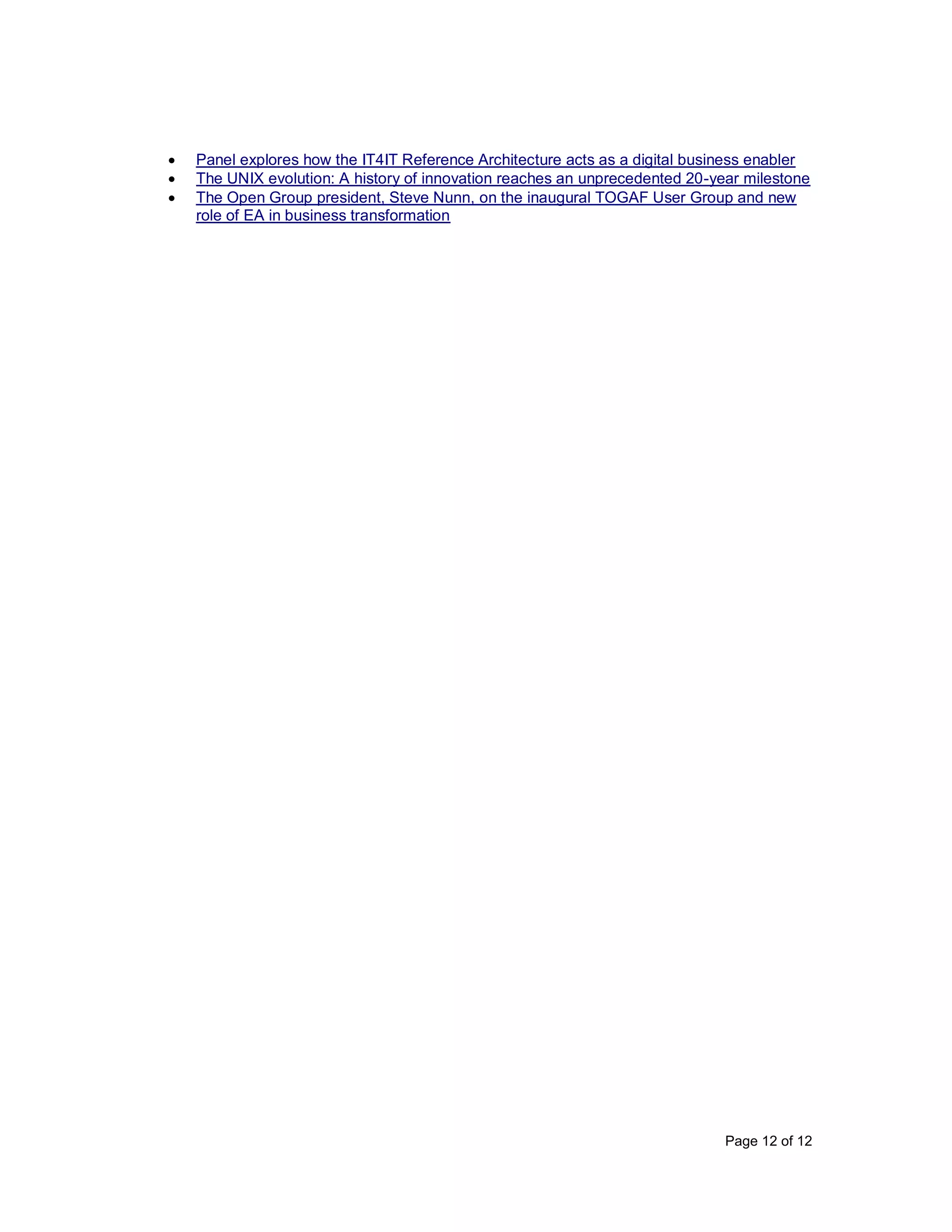 Page 12 of 12
• Panel explores how the IT4IT Reference Architecture acts as a digital business enabler
• The UNIX evolution: A history of innovation reaches an unprecedented 20-year milestone
• The Open Group president, Steve Nunn, on the inaugural TOGAF User Group and new
role of EA in business transformation
 