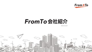 2022.06.25
FromTo会社紹介
 