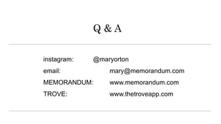 Q & A
instagram: @maryorton
email: mary@memorandum.com
MEMORANDUM: www.memorandum.com
TROVE: www.thetroveapp.com
 