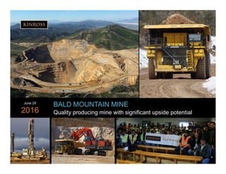 kinross.com
3
BALD MOUNTAIN MINE
Quality producing mine with significant upside potential
June 29
2016
3
 