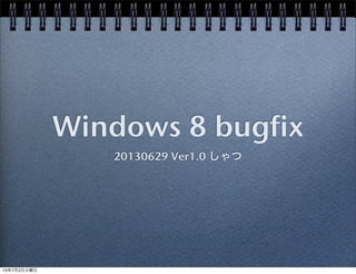 Windows 8 bugfix
20130629 Ver1.0 しゃつ
13年7月2日火曜日
 