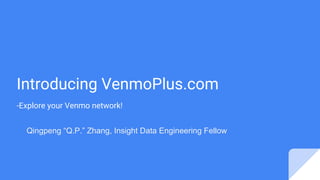 Introducing VenmoPlus.com
-Explore your Venmo network!
Qingpeng “Q.P.” Zhang, Insight Data Engineering Fellow
 