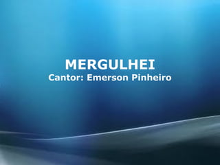 MERGULHEI
Cantor: Emerson Pinheiro
 