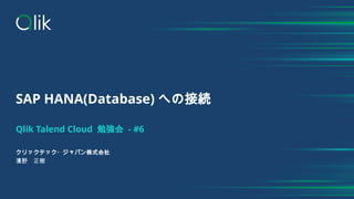 SAP HANA(Database) への接続
Qlik Talend Cloud 勉強会 - #6
クリックテック・ジャパン株式会社
濱野 正樹
 
