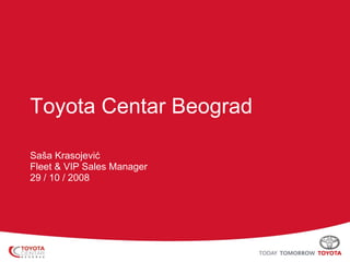 Toyota Centar Beograd Saša Krasojević Fleet & VIP Sales Manager 29  /  10  /  2008 
