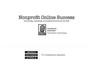 Nonproﬁt Online Success"
                     Technology, marketing, and stafﬁng decisions for the Web



                                                  Presented by:
                                                  Derek Olson
                                                  Vice President, Foraker Design




Nonproﬁt Online Success Webinar
Slide 1
 