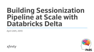 Building Sessionization
Pipeline at Scale with
Databricks Delta
April 24th, 2019
 