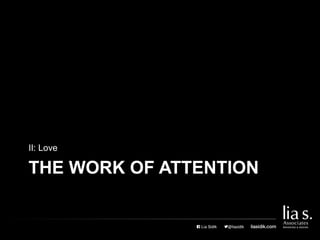 THE WORK OF ATTENTION
II: Love
 