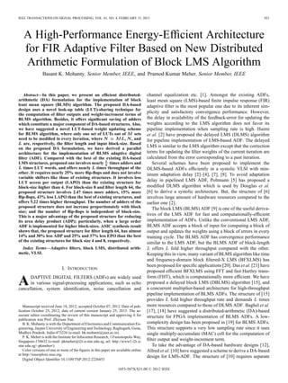 IEEE TRANSACTIONS ON SIGNAL PROCESSING, VOL. 61, NO. 4, FEBRUARY 15, 2013 921
A High-Performance Energy-Efﬁcient Architecture
for FIR Adaptive Filter Based on New Distributed
Arithmetic Formulation of Block LMS Algorithm
Basant K. Mohanty, Senior Member, IEEE, and Pramod Kumar Meher, Senior Member, IEEE
Abstract—In this paper, we present an efﬁcient distributed-
arithmetic (DA) formulation for the implementation of block
least mean square (BLMS) algorithm. The proposed DA-based
design uses a novel look-up table (LUT)-sharing technique for
the computation of ﬁlter outputs and weight-increment terms of
BLMS algorithm. Besides, it offers signiﬁcant saving of adders
which constitute a major component of DA-based structures. Also,
we have suggested a novel LUT-based weight updating scheme
for BLMS algorithm, where only one set of LUTs out of sets
need to be modiﬁed in every iteration, where , , and
are, respectively, the ﬁlter length and input block-size. Based
on the proposed DA formulation, we have derived a parallel
architecture for the implementation of BLMS adaptive digital
ﬁlter (ADF). Compared with the best of the existing DA-based
LMS structures, proposed one involves nearly times adders and
times LUT words, and offers nearly times throughput of the
other. It requires nearly 25% more ﬂip-ﬂops and does not involve
variable shifters like those of existing structures. It involves less
LUT access per output (LAPO) than the existing structure for
block-size higher than 4. For block-size 8 and ﬁlter length 64, the
proposed structure involves 2.47 times more adders, 15% more
ﬂip-ﬂops, 43% less LAPO than the best of existing structures, and
offers 5.22 times higher throughput. The number of adders of the
proposed structure does not increase proportionately with block
size; and the number of ﬂip-ﬂops is independent of block-size.
This is a major advantage of the proposed structure for reducing
its area delay product (ADP); particularly, when a large order
ADF is implemented for higher block-sizes. ASIC synthesis result
shows that, the proposed structure for ﬁlter length 64, has almost
14% and 30% less ADP and 25% and 37% less EPO than the best
of the existing structures for block size 4 and 8, respectively.
Index Terms—Adaptive ﬁlters, block LMS, distributed arith-
metic, VLSI.
I. INTRODUCTION
ADAPTIVE DIGITAL FILTERS (ADFs) are widely used
in various signal-processing applications, such as echo
cancellation, system identiﬁcation, noise cancellation and
Manuscript received June 18, 2012; accepted October 07, 2012. Date of pub-
lication October 25, 2012; date of current version January 25, 2013. The as-
sociate editor coordinating the review of this manuscript and approving it for
publication was Prof. Zhiyuan Yan.
B. K. Mohanty is with the Department of Electronics and Communication En-
gineering, Jaypee University of Engineering and Technology, Raghogarh, Guna,
Madhya Pradesh, India-473226 (e-mail: bk.mohanti@juet.ac.in).
P. K. Meher is with the Institute for Infocomm Research, 1 Fusionopolis Way,
Singapore-138632 (e-mail: pkmeher@i2r.a-star.edu.sg, url: http://www1.i2r.a-
star.edu.sg/~pkmeher/).
Color versions of one or more of the ﬁgures in this paper are available online
at http://ieeexplore.ieee.org.
Digital Object Identiﬁer 10.1109/TSP.2012.2226453
channel equalization etc. [1]. Amongst the existing ADFs,
least mean square (LMS)-based ﬁnite impulse response (FIR)
adaptive ﬁlter is the most popular one due to its inherent sim-
plicity and satisfactory convergence performance. However,
the delay in availability of the feedback-error for updating the
weights according to the LMS algorithm does not favor its
pipeline implementation when sampling rate is high. Haimi
et al. [2] have proposed the delayed LMS (DLMS) algorithm
for pipeline implementation of LMS-based ADF. The delayed
LMS is similar to the LMS algorithm except that the correction
terms for updating the ﬁlter weights of the current iteration are
calculated from the error corresponding to a past iteration.
Several schemes have been proposed to implement the
DLMS-based ADFs efﬁciently in a systolic VLSI with min-
imum adaptation delay [2]–[4], [7], [8]. To avoid adaptation
delay in pipelined LMS ADF, Poltmann [5] has proposed a
modiﬁed DLMS algorithm which is used by Douglas et al.
[6] to derive a systolic architecture. But, the structure of [6]
involves large amount of hardware resources compared to the
earlier one [2].
The block LMS (BLMS) ADF [9] is one of the useful deriva-
tives of the LMS ADF for fast and computationally-efﬁcient
implementation of ADFs. Unlike the conventional LMS ADF,
BLMS ADF accepts a block of input for computing a block of
output and updates the weights using a block of errors in every
training cycle. The BLMS ADF has convergence performance
similar to the LMS ADF, but the BLMS ADF of block-length
offers fold higher throughput compared with the other.
Keeping this in view, many variant of BLMS algorithm like time
and frequency-domain block ﬁltered-X LMS (BFXLMS) has
been proposed for speciﬁc applications [20]. Das et al. [21] have
proposed efﬁcient BFXLMS using FFT and fast Hartley trans-
form (FHT), which is computationally more efﬁcient. We have
proposed a delayed block LMS (DBLMS) algorithm [15], and
a concurrent multiplier-based architecture for high-throughput
pipeline implementation of BLMS ADFs. The structure of [15]
provides fold higher throughput rate and demands times
more resources compared to those of DLMS ADF. Baghel et al.
[17], [18] have suggested a distributed-arithmetic (DA)-based
structure for FPGA implementation of BLMS ADFs. A low-
complexity design has been proposed in [19] for BLMS ADFs.
This structure supports a very low sampling rate since it uses
single multiply-accumulate (MAC) cell for the computation of
ﬁlter output and weight-increment term.
To take the advantage of DA-based hardware designs [12],
Allred et al. [10] have suggested a scheme to derive a DA-based
design for LMS-ADF. The structure of [10] requires separate
1053-587X/$31.00 © 2012 IEEE
 
