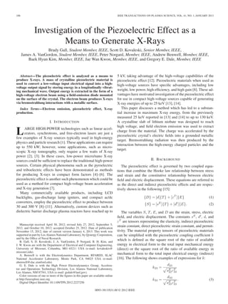 106                                                                                 IEEE TRANSACTIONS ON PLASMA SCIENCE, VOL. 41, NO. 1, JANUARY 2013




               Investigation of the Piezoelectric Effect as a
                       Means to Generate X-Rays
                    Brady Gall, Student Member, IEEE, Scott D. Kovaleski, Senior Member, IEEE,
      James A. VanGordon, Student Member, IEEE, Peter Norgard, Member, IEEE, Andrew Benwell, Member, IEEE,
         Baek Hyun Kim, Member, IEEE, Jae Wan Kwon, Member, IEEE, and Gregory E. Dale, Member, IEEE


   Abstract—The piezoelectric effect is analyzed as a means to                      5 kV, taking advantage of the high-voltage capabilities of the
produce X-rays. A mass of crystalline piezoelectric material is                     piezoelectric effect [12]. Piezoelectric materials when used as
used to convert a low-voltage input electrical signal into a high-                  high-voltage sources have speciﬁc advantages, including low
voltage output signal by storing energy in a longitudinally vibrat-
ing mechanical wave. Output energy is extracted in the form of a                    weight, low power, high efﬁciency, and high gain [8]. These ad-
high-voltage electron beam using a ﬁeld-emission diode mounted                      vantages have motivated investigation of the piezoelectric effect
on the surface of the crystal. The electron beam produces X-rays                    for use in compact high-voltage sources capable of generating
via bremsstrahlung interactions with a metallic surface.                            X-ray energies of up to 25 keV [13], [14].
  Index Terms—Electron emission, piezoelectric effect, X-ray                           This paper discusses a method which has led to a substan-
production.                                                                         tial increase in maximum X-ray energy, from the previously
                                                                                    measured 25 keV reported in [13] and [14] to up to 130 keV.
                            I. I NTRODUCTION                                        A crystalline slab of lithium niobate was designed to reach
                                                                                    high voltage, and ﬁeld electron emission was used to extract
L    ARGE HIGH-POWER technologies such as linear accel-
     erators, synchrotrons, and free-electron lasers are just a
few examples of X-ray sources typically used in high-energy
                                                                                    charge from the material. The charge was accelerated by the
                                                                                    piezoelectric crystal’s electric ﬁelds into a grounded metallic
                                                                                    target. Bremsstrahlung radiation was then produced by the
physics and particle research [1]. These applications can require
                                                                                    interaction between the high-energy charged particles and the
up to 550 kW; however, some applications, such as micro-
                                                                                    target.
scopic X-ray tomography, only require a few watts of X-ray
power [2], [3]. In these cases, low-power micro/nano X-ray
sources could be sufﬁcient to replace the traditional high-power                                           II. BACKGROUND
sources. Certain physical phenomena such as the pyroelectric                           The piezoelectric effect is governed by two coupled equa-
and triboelectric effects have been demonstrated as methods                         tions that combine the Hooke law relationship between stress
for producing X-rays in compact form factors [4]–[6]. The                           and strain and the constitutive relationship between electric
piezoelectric effect is another such phenomenon which could be                      ﬁeld and electric displacement. These equations are referred to
used as a method for compact high-voltage beam acceleration                         as the direct and indirect piezoelectric effects and are respec-
and X-ray generation [7].                                                           tively shown in the following [15]:
   Many commercially available products, including LCD
backlights, gas-discharge lamp igniters, and compact ac/dc                                            {D} = [d]{T } + [εT ]{E}                    (1)
converters, employ the piezoelectric effect to produce between
                                                                                                      {S} = [s ]{T } + [d ]{E}.
                                                                                                                E           t
                                                                                                                                                  (2)
30 and 300 V [8]–[11]. Alternatively, custom devices such as
dielectric barrier discharge plasma reactors have reached up to                        The variables S, T , E, and D are the strain, stress, electric
                                                                                    ﬁeld, and electric displacement. The constants sE , dt , d, and
                                                                                    εT are tensors representing the elasticity, indirect piezoelectric
   Manuscript received April 30, 2012; revised July 27, 2012, September 5,
2012, and October 10, 2012; accepted October 25, 2012. Date of publication
                                                                                    strain constant, direct piezoelectric strain constant, and permit-
November 15, 2012; date of current version January 4, 2013. This work was           tivity. The material property tensors of piezoelectric materials
supported in part by Los Alamos National Laboratory, by Qynergy Corporation,        can be simpliﬁed with the piezoelectric coupling coefﬁcient k
and by the Ofﬁce of Naval Research.
   B. Gall, S. D. Kovaleski, J. A. VanGordon, P. Norgard, B. H. Kim, and
                                                                                    which is deﬁned as the square root of the ratio of available
J. W. Kwon are with the Department of Electrical and Computer Engineering,          energy in electrical form to the total input mechanical energy
University of Missouri, Columbia, MO 65211 USA (e-mail: kovaleskis@                 (direct) or the square root of the ratio of available energy in
missouri.edu).
   A. Benwell is with the Electrodynamics Department, RFARED, SLAC
                                                                                    mechanical form to the total input electrical energy (indirect)
National Accelerator Laboratory, Menlo Park, CA 94025 USA (e-mail:                  [16]. The following shows examples of expressions for k:
abenwell@slac.stanford.edu).
   G. E. Dale is with the High Power Electrodynamics Group, Accelera-                                                 d23
tor and Operations Technology Division, Los Alamos National Laboratory,                                     k23 =
Los Alamos, NM 87541, USA (e-mail: gedale@lanl.gov).
                                                                                                                     s E εT
                                                                                                                       22 33
   Color versions of one or more of the ﬁgures in this paper are available online                                     d33
at http://ieeexplore.ieee.org.                                                                              k33 =              .                  (3)
   Digital Object Identiﬁer 10.1109/TPS.2012.2227250                                                                 s E εT
                                                                                                                       33 33

                                                                  0093-3813/$31.00 © 2012 IEEE
 