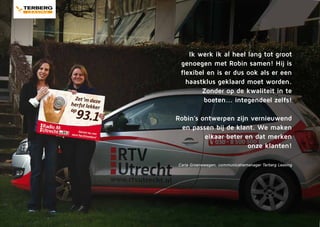 Ik werk ik al heel lang tot groot
genoegen met Robin samen! Hij is
flexibel en is er dus ook als er een
haastklus geklaard moet worden.
Zonder op de kwaliteit in te
boeten... integendeel zelfs!
Robin’s ontwerpen zijn vernieuwend
en passen bij de klant. We maken
elkaar beter en dat merken
onze klanten!
Carla Groenewegen, communicatiemanager Terberg Leasing
 