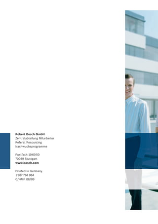 Robert Bosch GmbH
Zentralabteilung Mitarbeiter
Referat Resourcing
Nachwuchsprogramme
Postfach 106050
70049 Stuttgart
www.bosch.com
Printed in Germany
1987 784 084
C/HMR 06/09
 