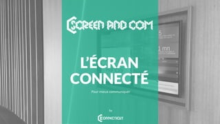 L’ÉCRAN
CONNECTÉ
Pour mieux communiquer
by
 