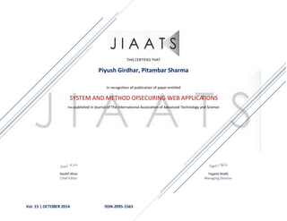 Vol. 15 | OCTOBER 2014 ISSN-2095-1563
THIS CERTIFIES THAT
Piyush Girdhar, Pitambar Sharma
In recognition of publication of paper entitled
SYSTEM AND METHOD OFSECURING WEB APPLICATIONS
Has published in Journal of The International Association of Advanced Technology and Science
Aashif Khan Yogesh Malik
Chief Editor Managing Director
 