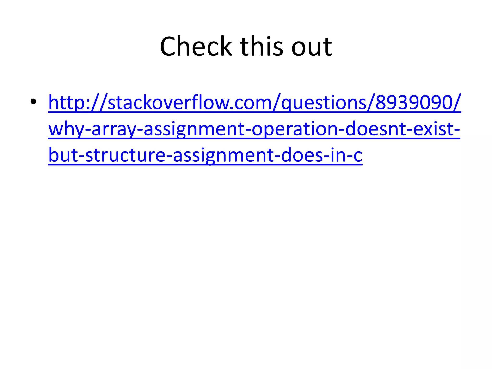 Check this out
• http://stackoverflow.com/questions/8939090/
why-array-assignment-operation-doesnt-existbut-structure-assignment-does-in-c

 