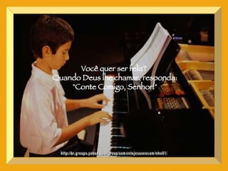 CONTE, COMIGO SENHOR http://br.groups.yahoo.com/group/somentejesuseocaminho01/ Você quer ser feliz?  Quando Deus lhe chamar, responda: "Conte Comigo, Senhor!" 