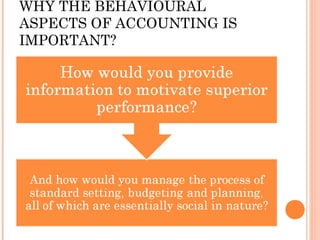 WHY THE BEHAVIOURAL
ASPECTS OF ACCOUNTING IS
IMPORTANT?
 