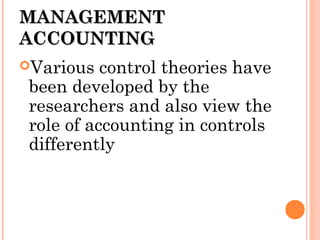 MANAGEMENTMANAGEMENT
ACCOUNTINGACCOUNTING
Various control theories have
been developed by the
researchers and also view the
role of accounting in controls
differently
 