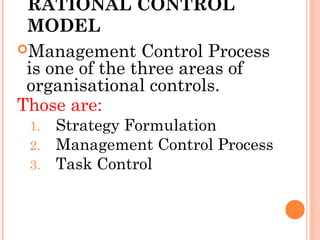 RATIONAL CONTROL
MODEL
Management Control Process
is one of the three areas of
organisational controls.
Those are:
1. Strategy Formulation
2. Management Control Process
3. Task Control
 