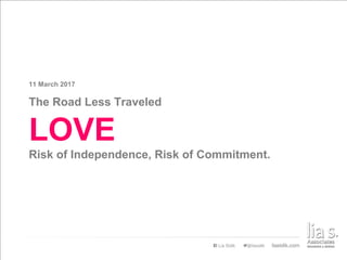 The Road Less Traveled
11 March 2017
LOVE
Risk of Independence, Risk of Commitment.
 