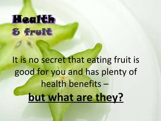 It is no secret that eating fruit is good for you and has plenty of health benefits –  but what are they? 
