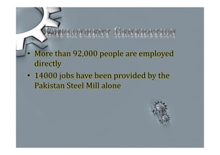 • More than 92,000 people are employed
directly
• 14000 jobs have been provided by the
Pakistan Steel Mill alone
 