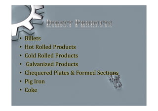 • Billets
• Hot Rolled Products
• Cold Rolled Products
• Galvanized Products
• Chequered Plates & Formed Sections
• Pig Iron
• Coke
 
