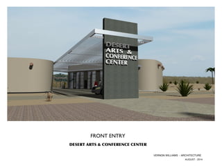 FRONT ENTRY 
AUGUST - 2014 
DESERT ARTS & CONFERENCE CENTER 
VERNON WILLIAMS - ARCHITECTURE 
 