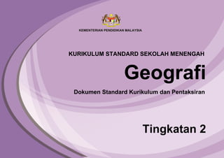 Geografi
Tingkatan 2
Dokumen Standard Kurikulum dan Pentaksiran
KURIKULUM STANDARD SEKOLAH MENENGAH
 