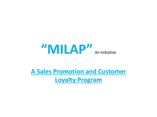 “MILAP”An Initiative
A Sales Promotion and Customer
Loyalty Program
 